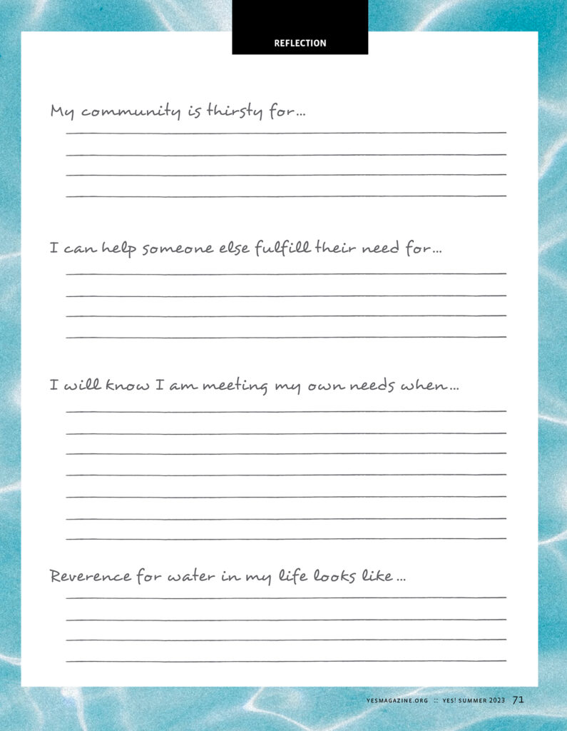 The ”Reflection” page from YES! Magazine's summer 2023 issue on "Thirst" features a background depicting water, with text prompts reading:
My community is thirsty for...
I can help someone else fulfill their need for...
I will know I am meeting my own needs when...
Reverence for water in my life looks like...